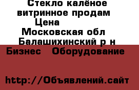 Стекло калёное витринное продам › Цена ­ 15 000 - Московская обл., Балашихинский р-н Бизнес » Оборудование   